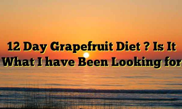 12 Day Grapefruit Diet ? Is It What I have Been Looking for