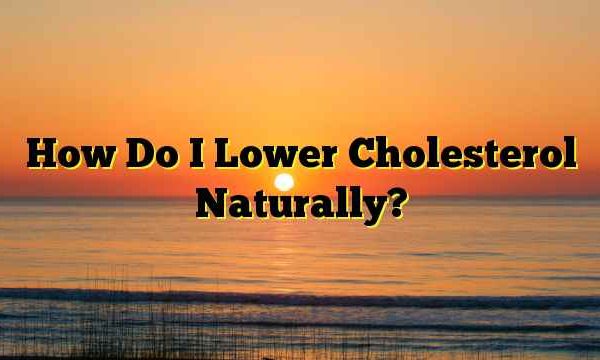 How Do I Lower Cholesterol Naturally?