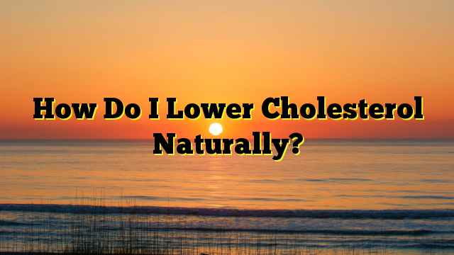 How Do I Lower Cholesterol Naturally?