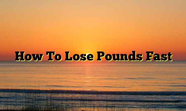 How To Lose Pounds Fast