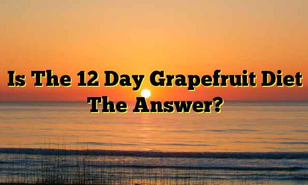 Is The 12 Day Grapefruit Diet The Answer?