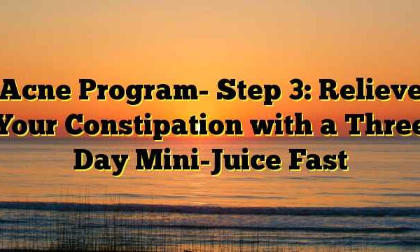 Acne Program- Step 3: Relieve Your Constipation with a Three Day Mini-Juice Fast