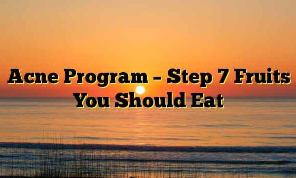 Acne Program – Step 7 Fruits You Should Eat
