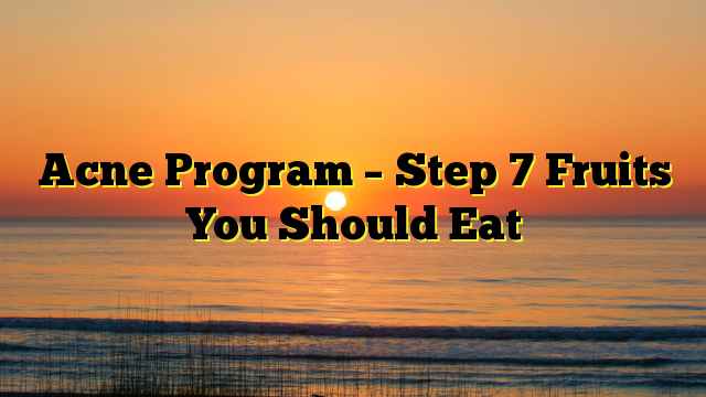 Acne Program – Step 7 Fruits You Should Eat