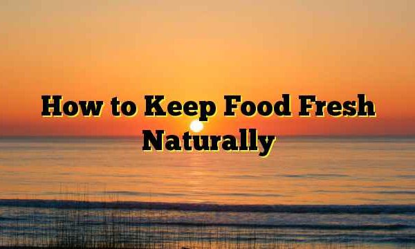 How to Keep Food Fresh Naturally