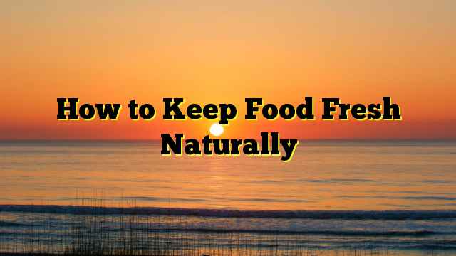 How to Keep Food Fresh Naturally