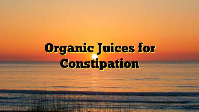Organic Juices for Constipation