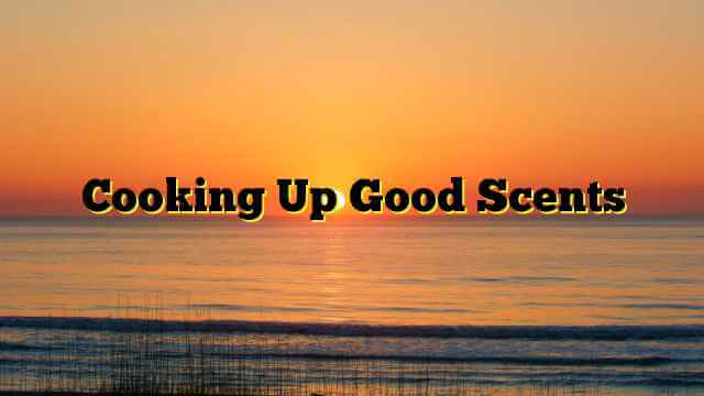 Cooking Up Good Scents