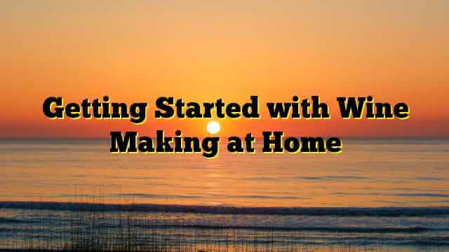 Getting Started with Wine Making at Home