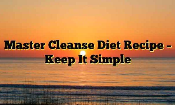 Master Cleanse Diet Recipe – Keep It Simple