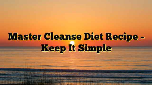 Master Cleanse Diet Recipe – Keep It Simple