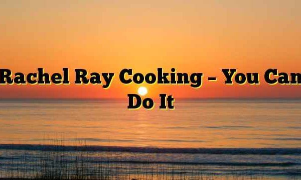 Rachel Ray Cooking – You Can Do It