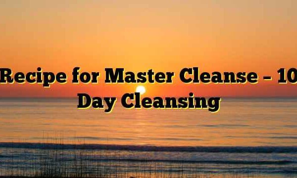 Recipe for Master Cleanse – 10 Day Cleansing