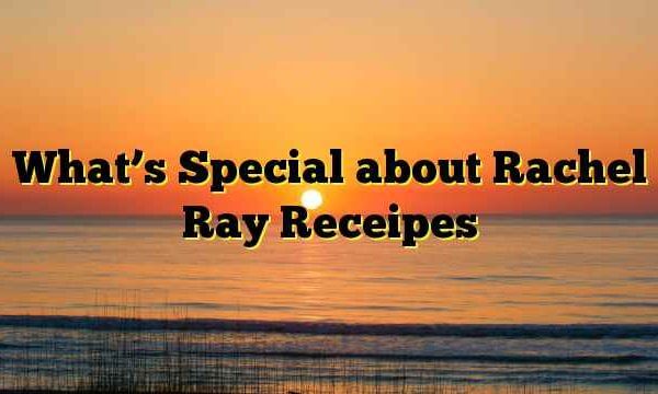What’s Special about Rachel Ray Receipes