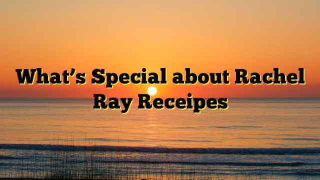 What’s Special about Rachel Ray Receipes