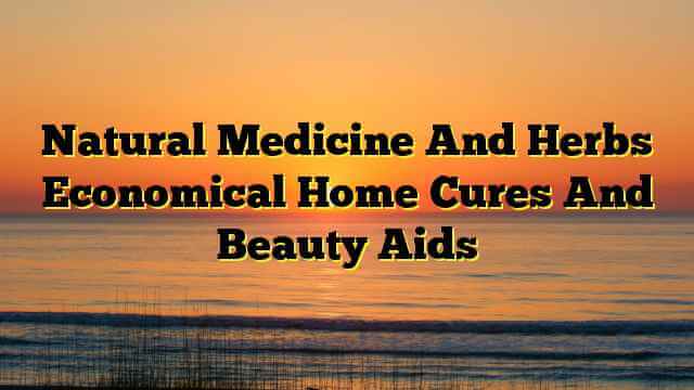 Natural Medicine And Herbs Economical Home Cures And Beauty Aids