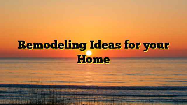Remodeling Ideas for your Home