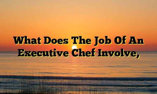 What Does The Job Of An Executive Chef Involve,