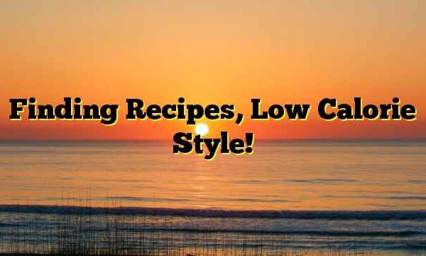 Finding Recipes, Low Calorie Style!