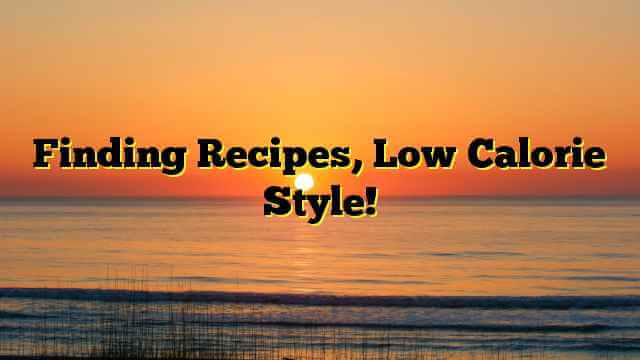 Finding Recipes, Low Calorie Style!