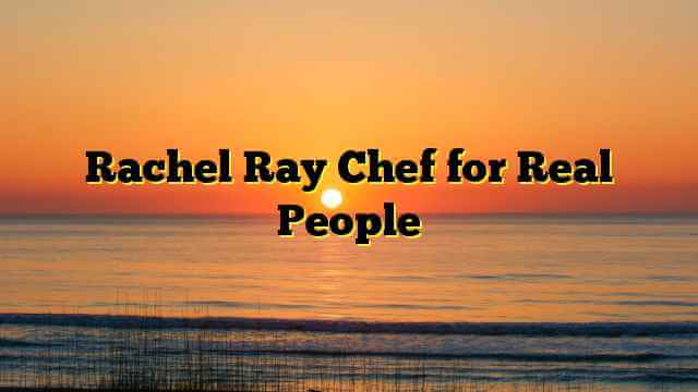 Rachel Ray Chef for Real People