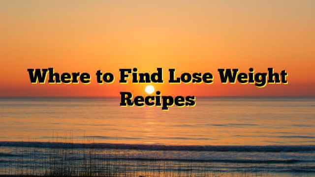 Where to Find Lose Weight Recipes