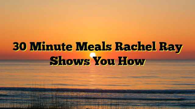 30 Minute Meals Rachel Ray Shows You How